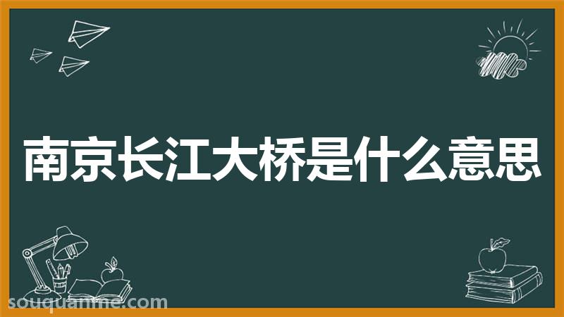 南京长江大桥是什么意思 南京长江大桥的读音拼音 南京长江大桥的词语解释